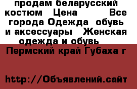 продам беларусский костюм › Цена ­ 500 - Все города Одежда, обувь и аксессуары » Женская одежда и обувь   . Пермский край,Губаха г.